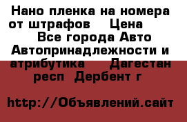 Нано-пленка на номера от штрафов  › Цена ­ 1 190 - Все города Авто » Автопринадлежности и атрибутика   . Дагестан респ.,Дербент г.